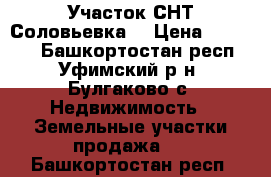 Участок СНТ Соловьевка  › Цена ­ 90 000 - Башкортостан респ., Уфимский р-н, Булгаково с. Недвижимость » Земельные участки продажа   . Башкортостан респ.